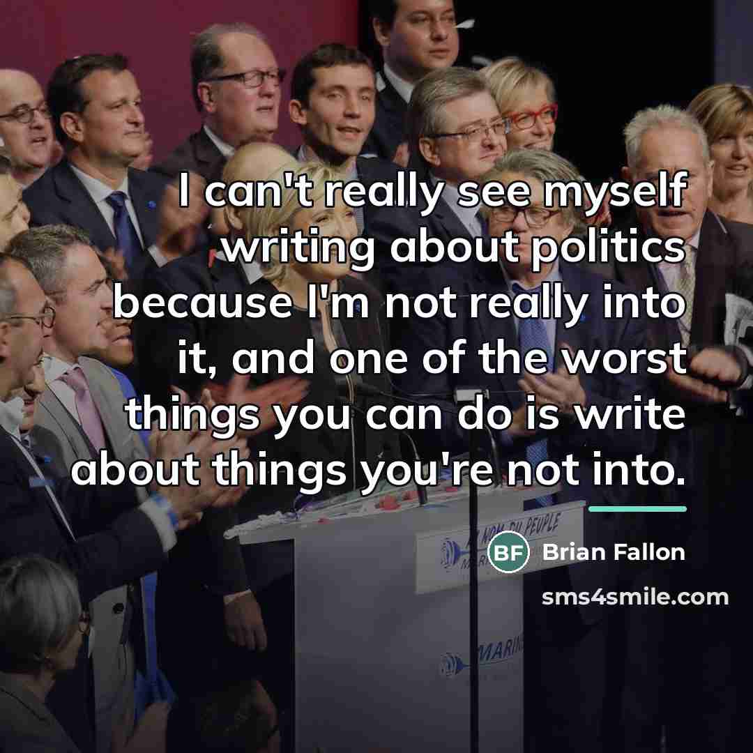 “I can't really see myself writing about politics because I'm…” quote by Brian Fallon