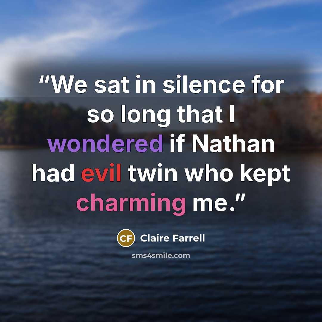 “We sat in silence for so long that I wondered if Nathan had evil twin who kept charming me.” quote by Claire Farrell