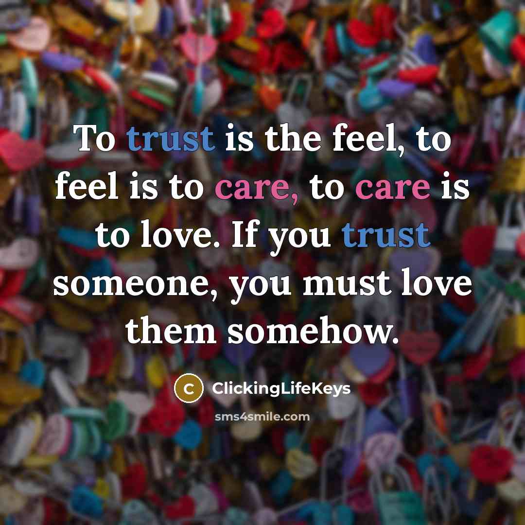 “To trust is the feel, to feel is to care, to care is to love. If you trust someone, you must love them somehow.” quote by ClickingLifeKeys