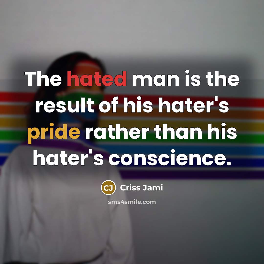 “The hated man is the result of his hater's pride…” quote by Criss Jami