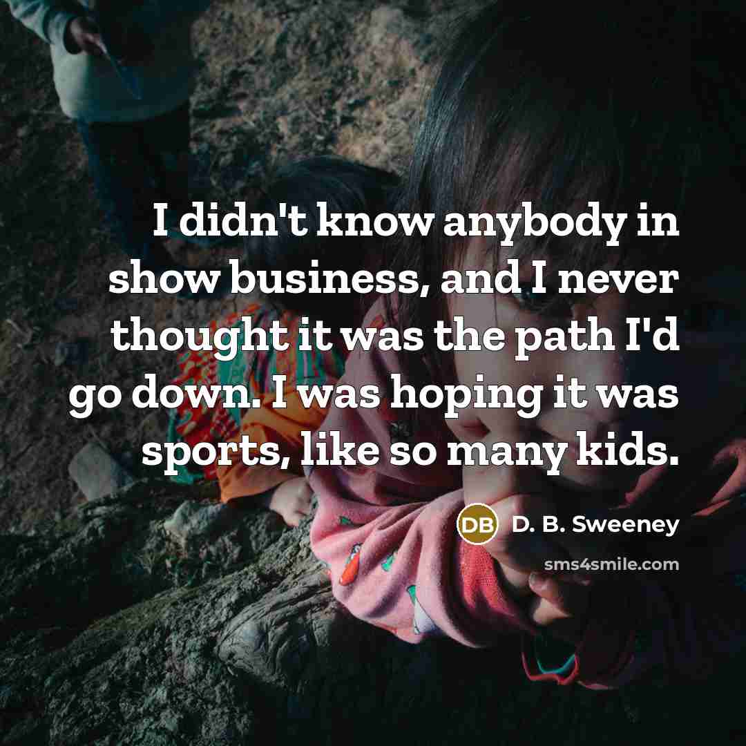 “I didn't know anybody in show business, and I never…” quote by D. B. Sweeney