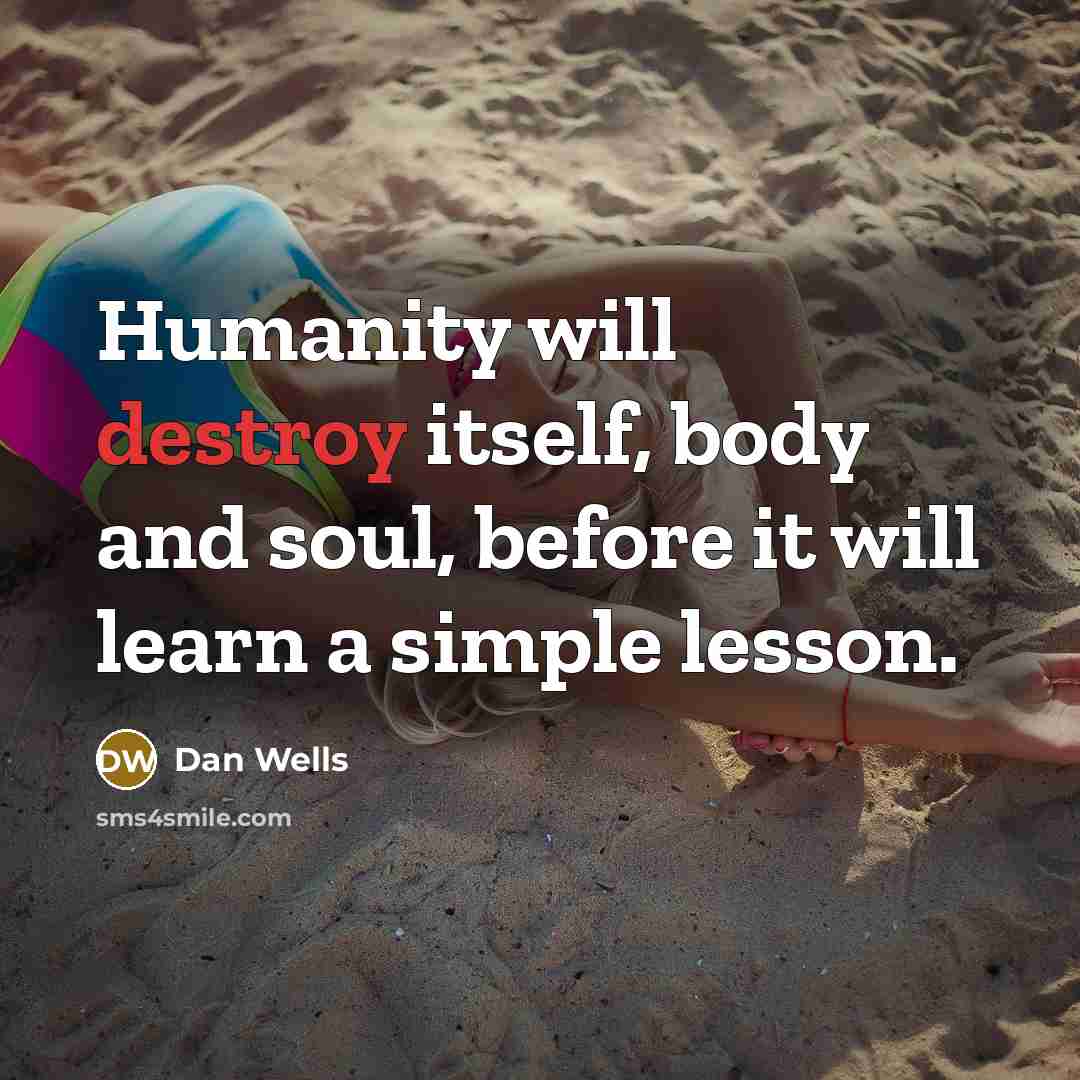 “Humanity will destroy itself, body and soul, before it will…” quote by Dan Wells