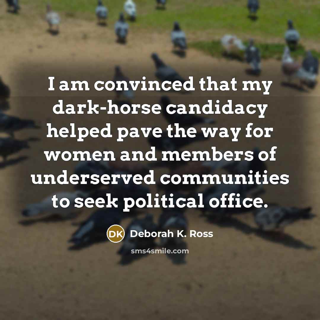 “I am convinced that my dark-horse candidacy helped pave the…” quote by Deborah K. Ross