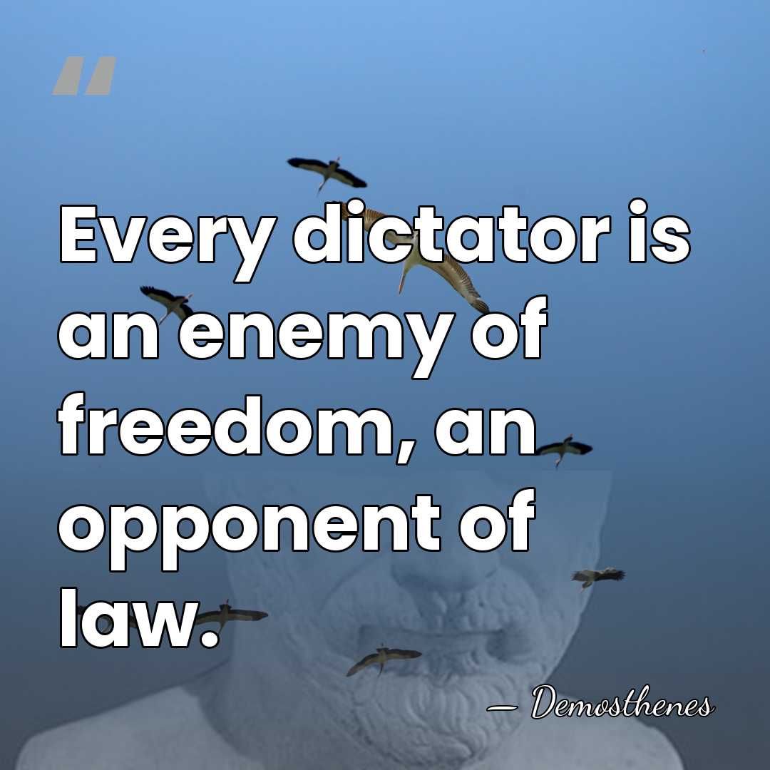 Every dictator is an enemy of freedom, an opponent of law. - Demosthenes