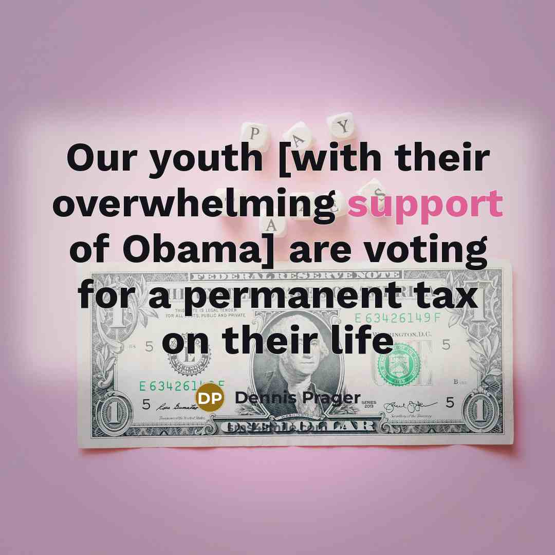 “Our youth [with their overwhelming support of Obama] are voting…” quote by Dennis Prager