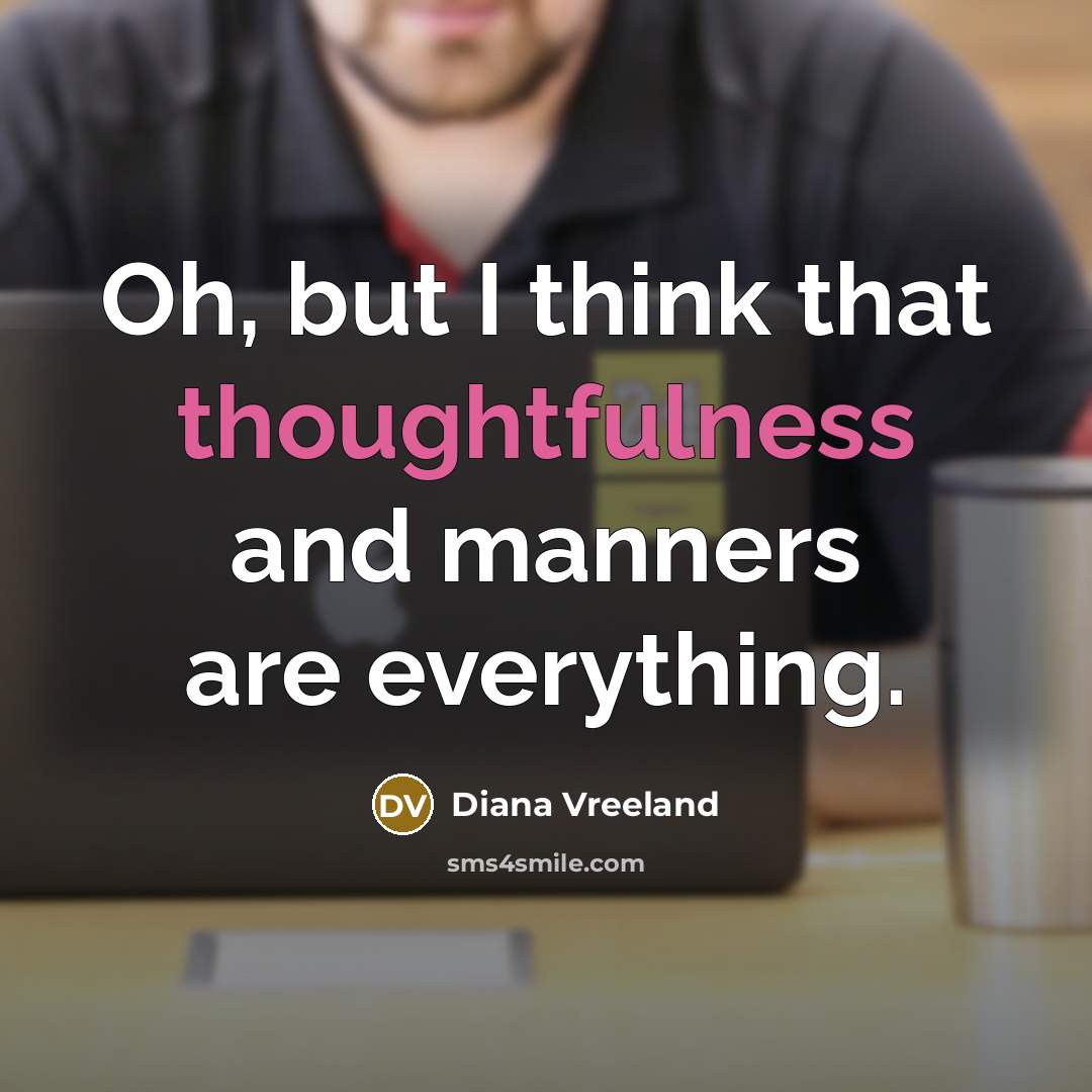 “Oh, but I think that thoughtfulness and manners are everything.…” quote by Diana Vreeland