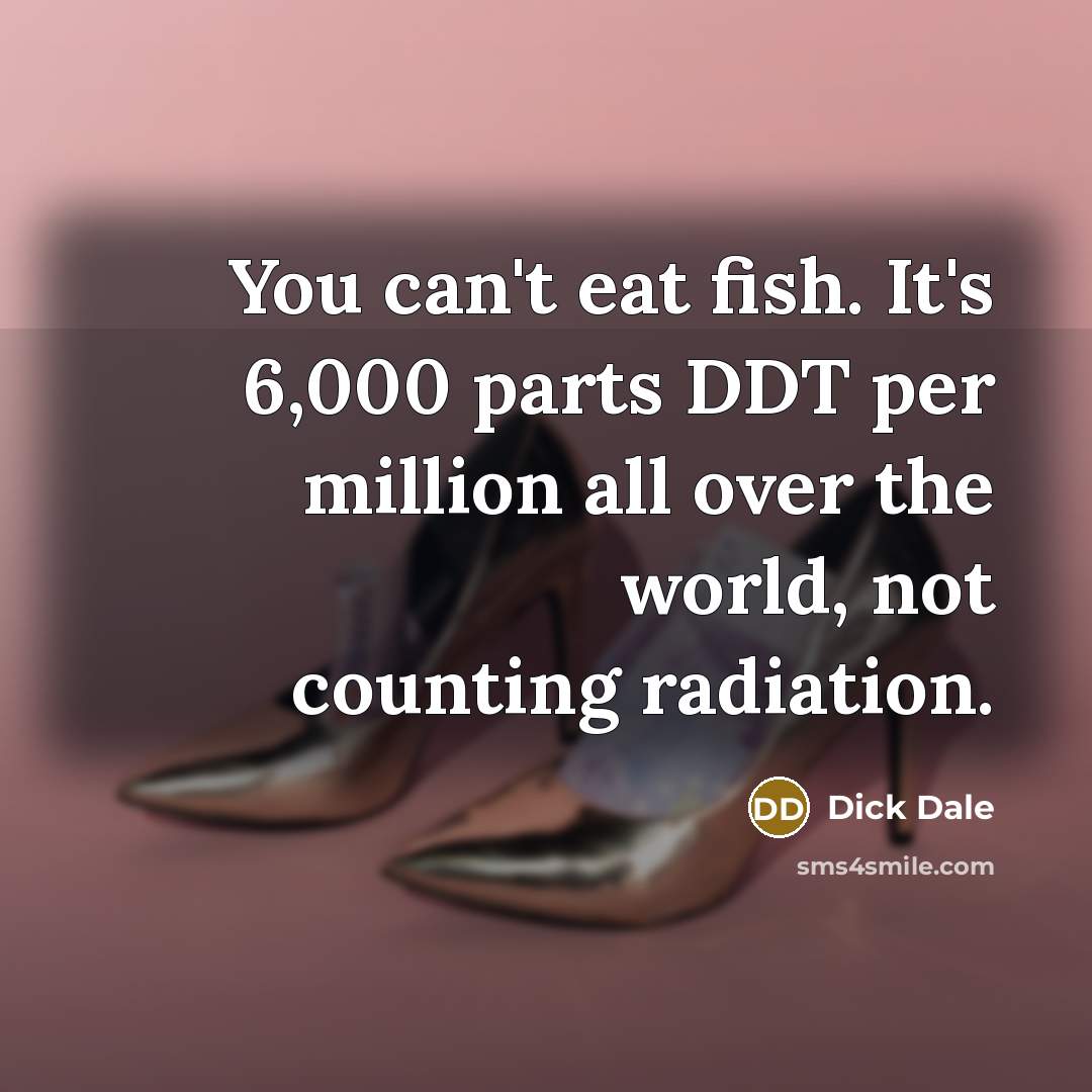 “You can't eat fish. It's 6,000 parts DDT per million…” quote by Dick Dale