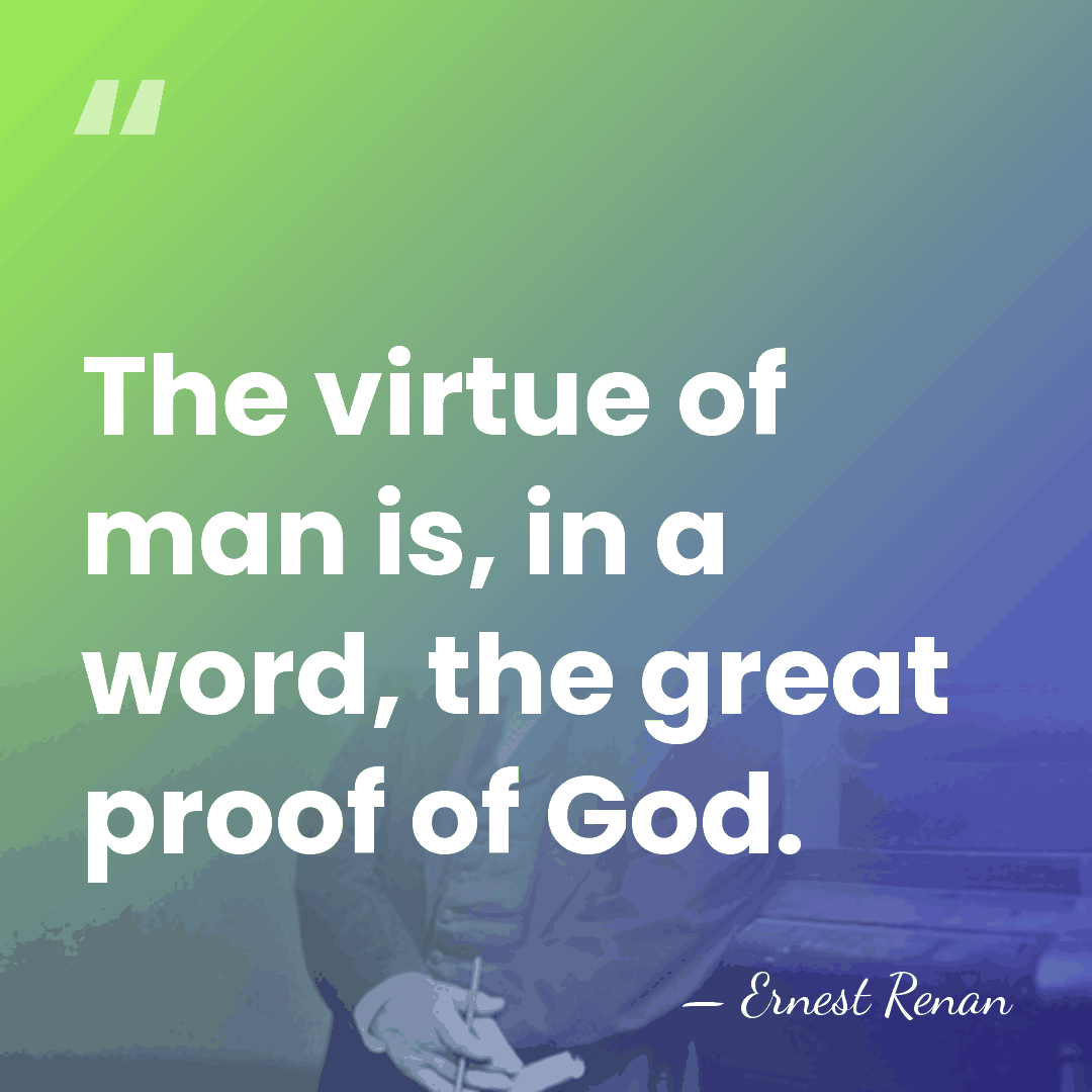 The virtue of man is, in a word, the great proof of&hellip; - Ernest Renan