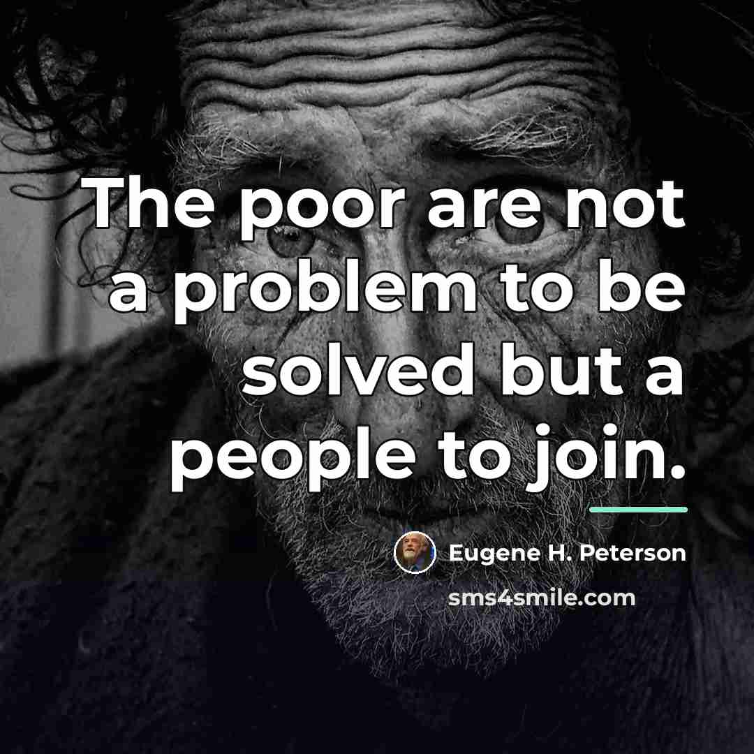 “The poor are not a problem to be solved but…” quote by Eugene H. Peterson