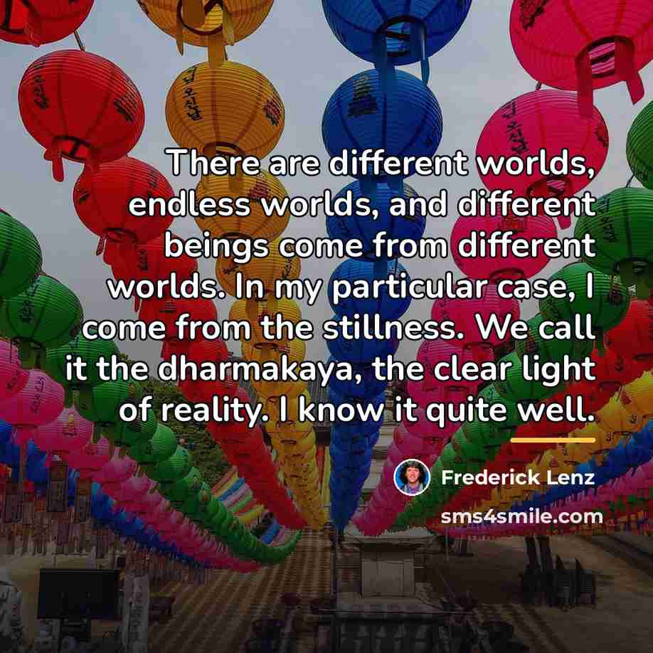 “There are different worlds, endless worlds, and different beings come…” quote by Frederick Lenz
