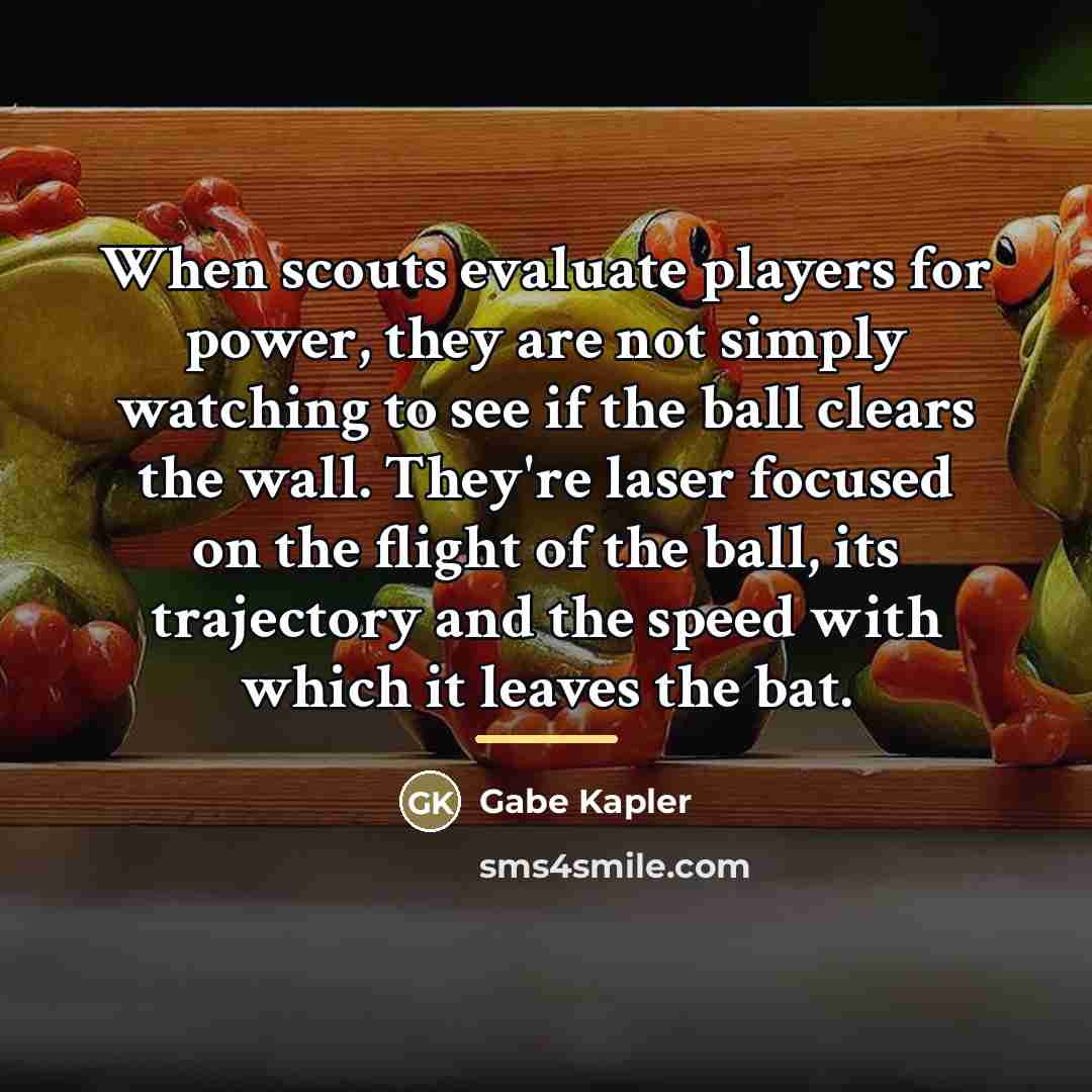 “When scouts evaluate players for power, they are not simply…” quote by Gabe Kapler