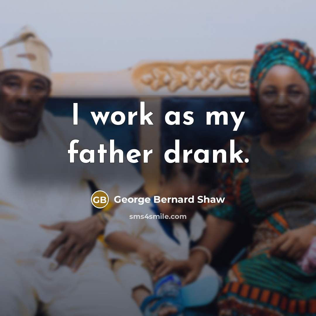“I work as my father drank.…” quote by George Bernard Shaw