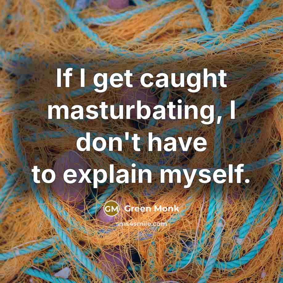 “If I get caught masturbating, I don't have to explain…” quote by Green Monk