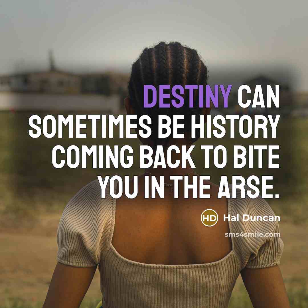 “Destiny can sometimes be history coming back to bite you…” quote by Hal Duncan