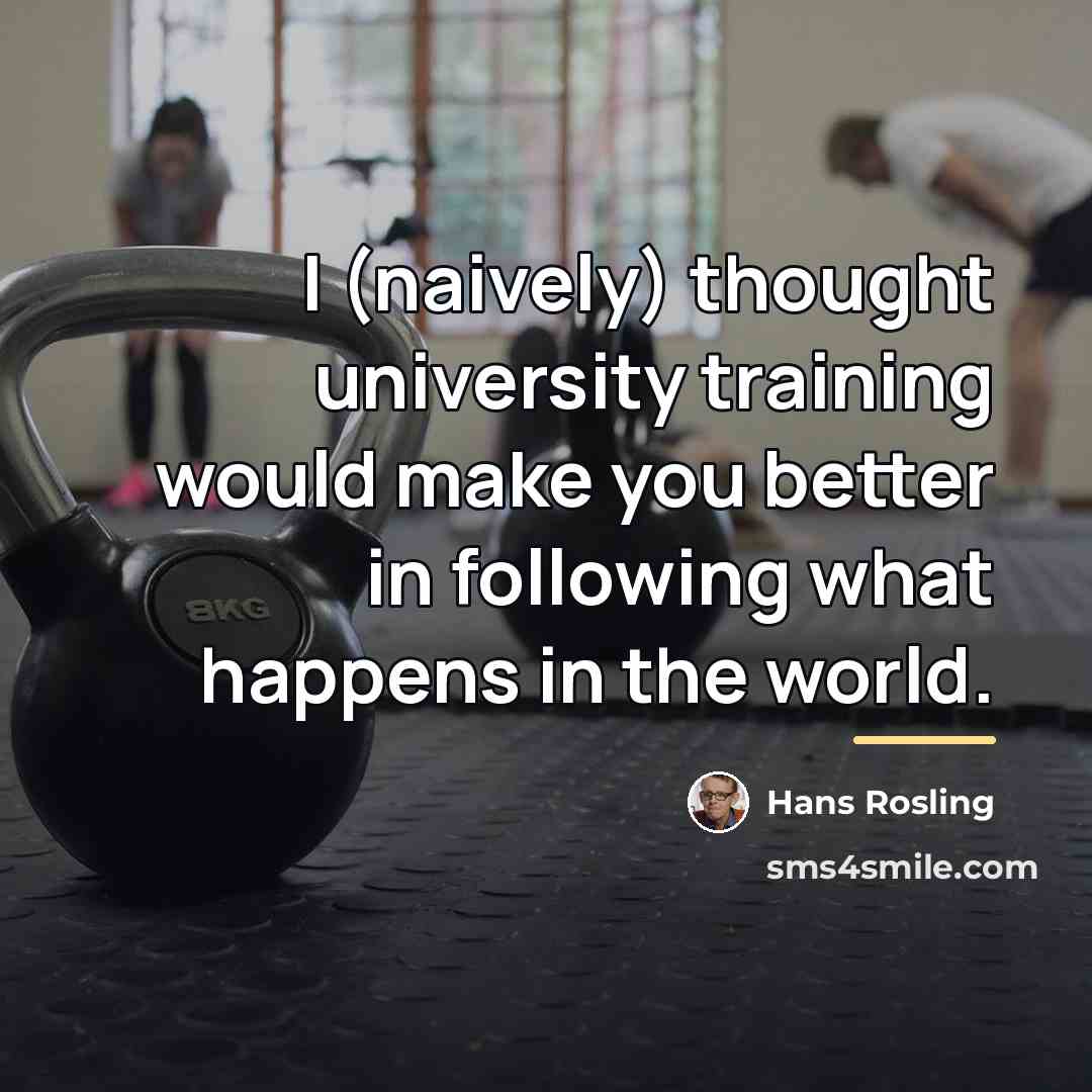 “I (naively) thought university training would make you better in…” quote by Hans Rosling