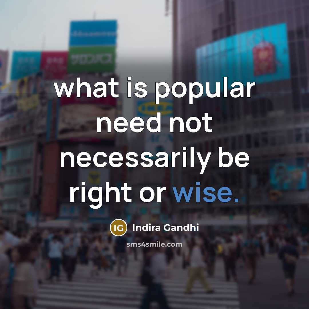 “what is popular need not necessarily be right or wise.” quote by Indira Gandhi