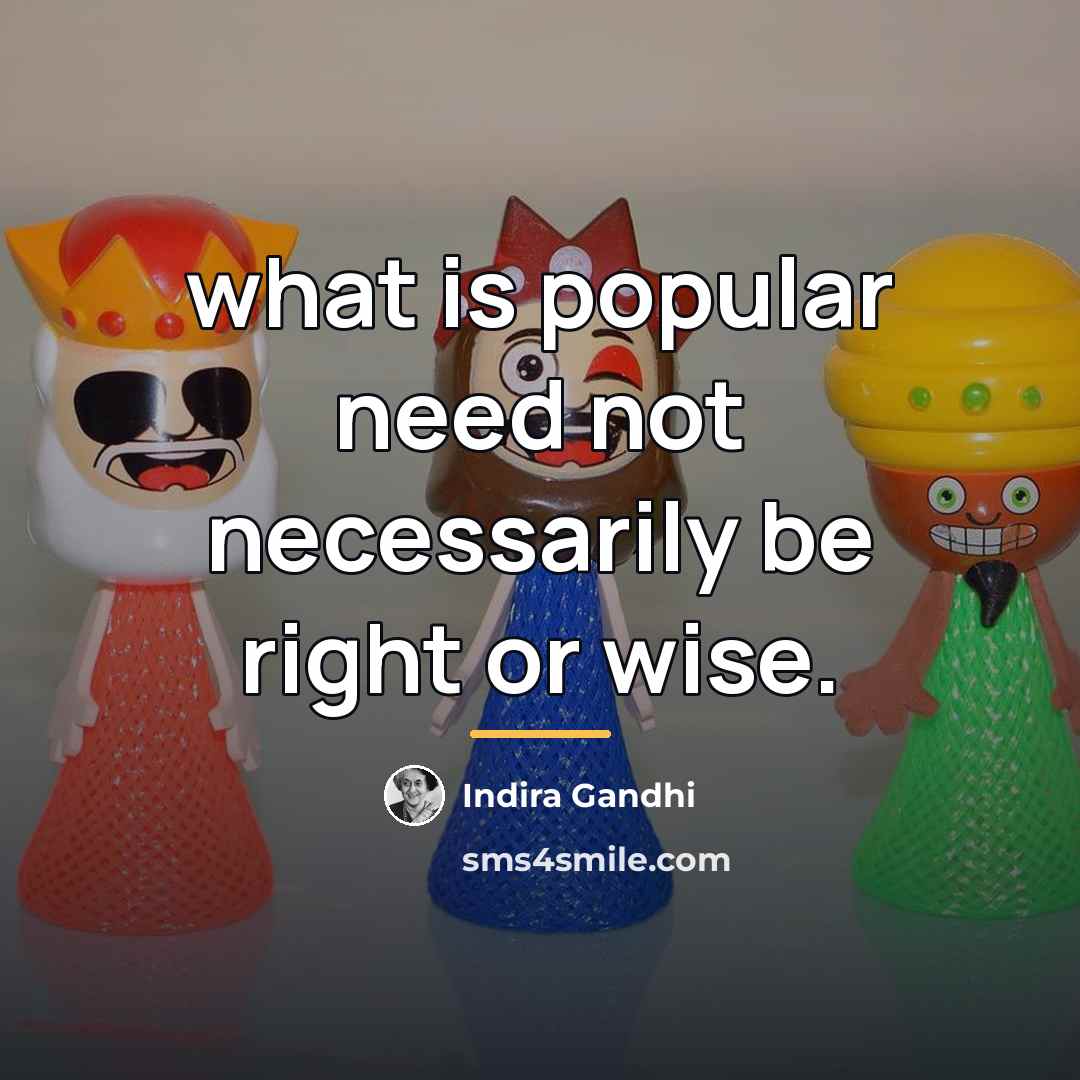 “what is popular need not necessarily be right or wise.…” quote by Indira Gandhi