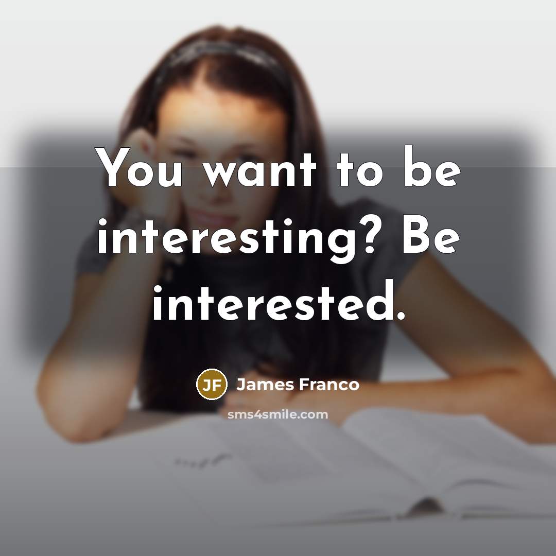 “You want to be interesting? Be interested.…” quote by James Franco