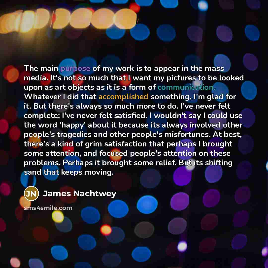“The main purpose of my work is to appear in…” quote by James Nachtwey