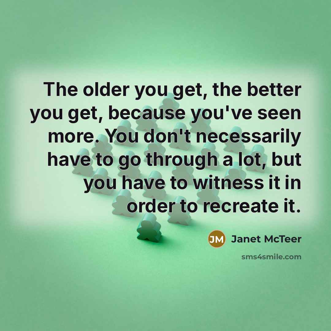 “The older you get, the better you get, because you've…” quote by Janet McTeer