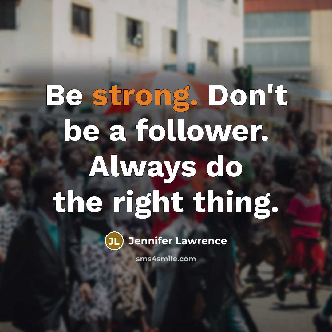 “Be strong. Don't be a follower. Always do the right thing.” quote by Jennifer Lawrence