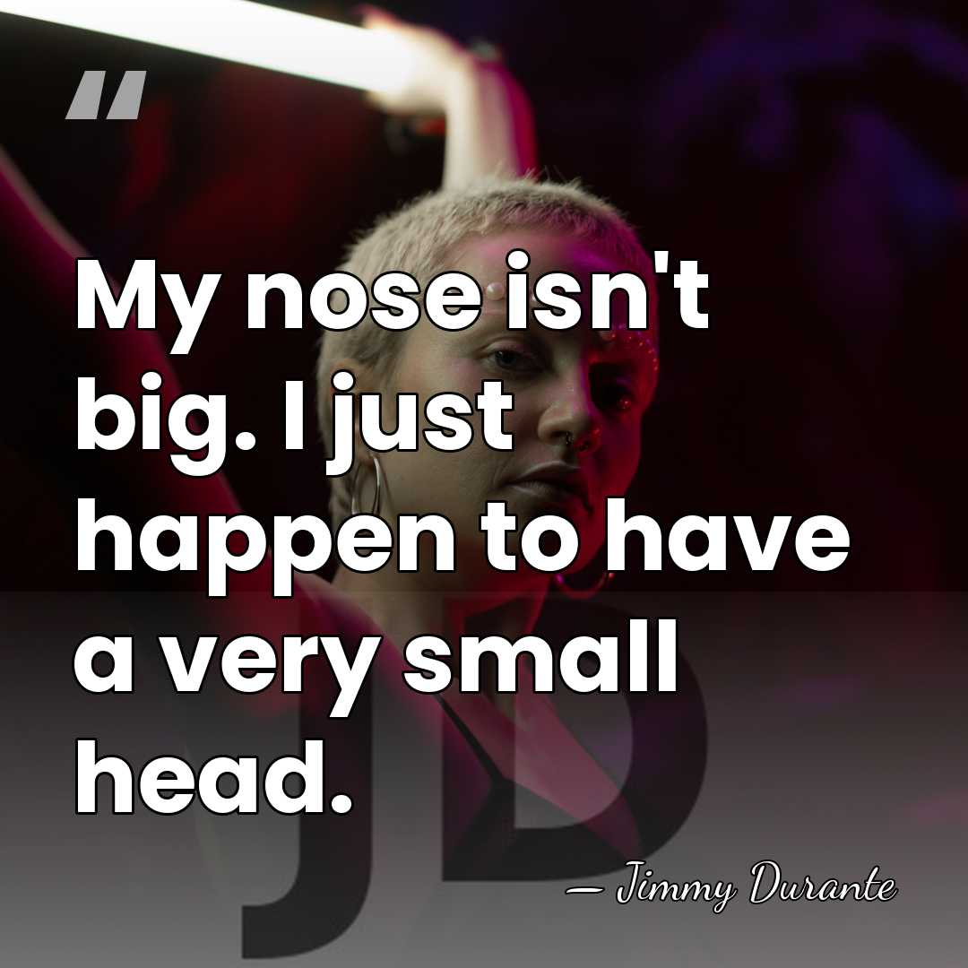 My nose isn't big. I just happen to have a very small&hellip; - Jimmy Durante