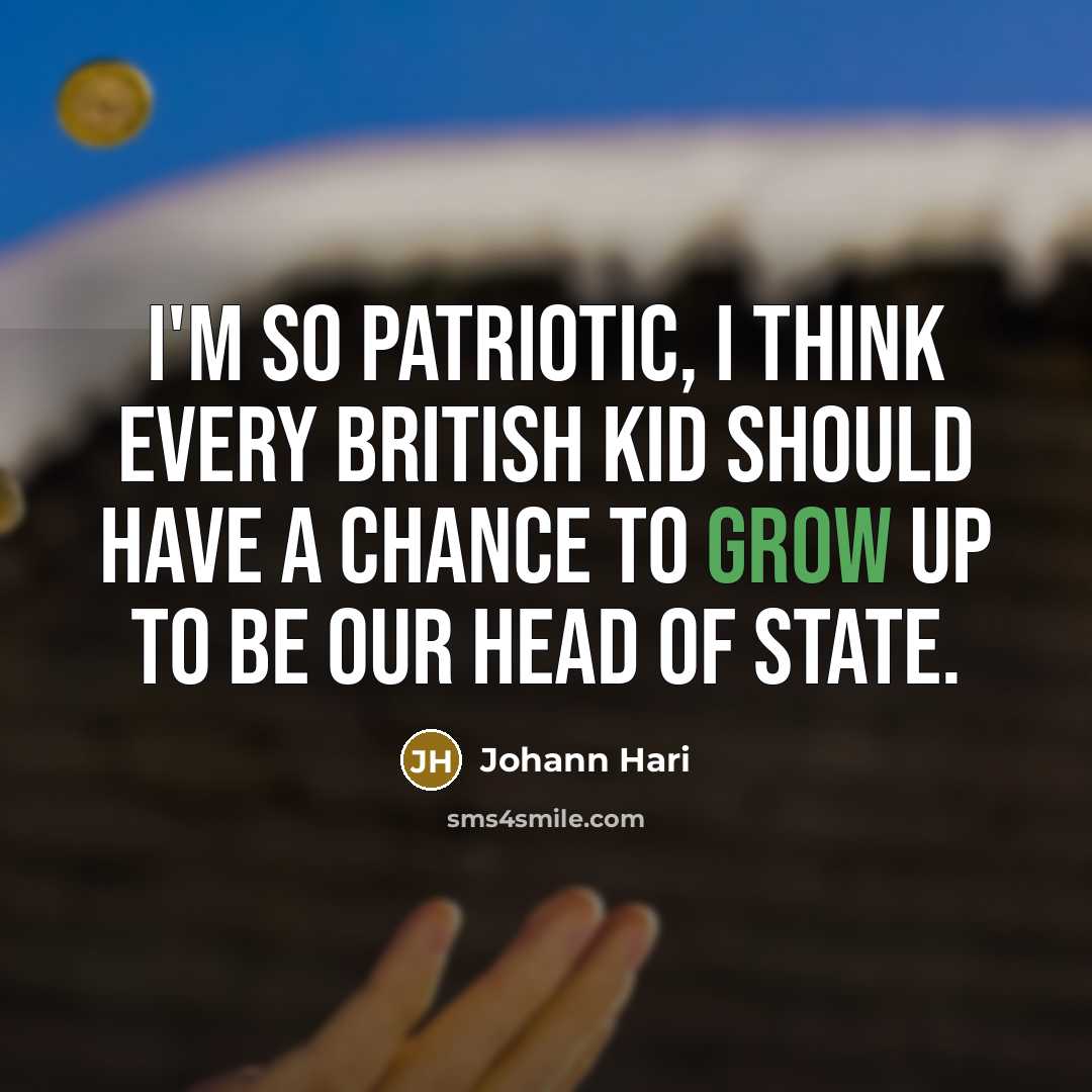 “I'm so patriotic, I think every British kid should have…” quote by Johann Hari
