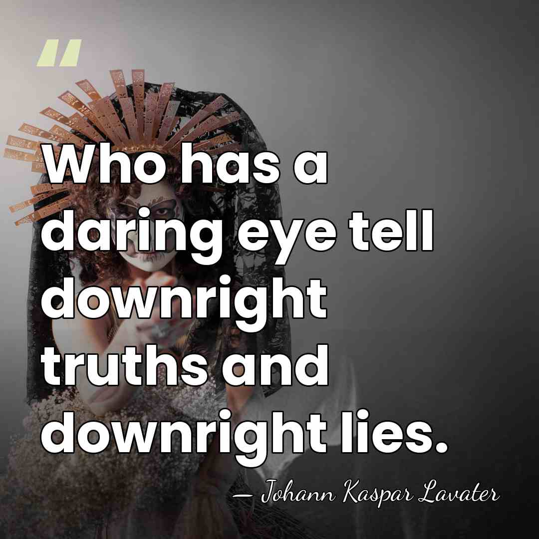 Who has a daring eye tell downright truths and downright lies. - Johann Kaspar Lavater