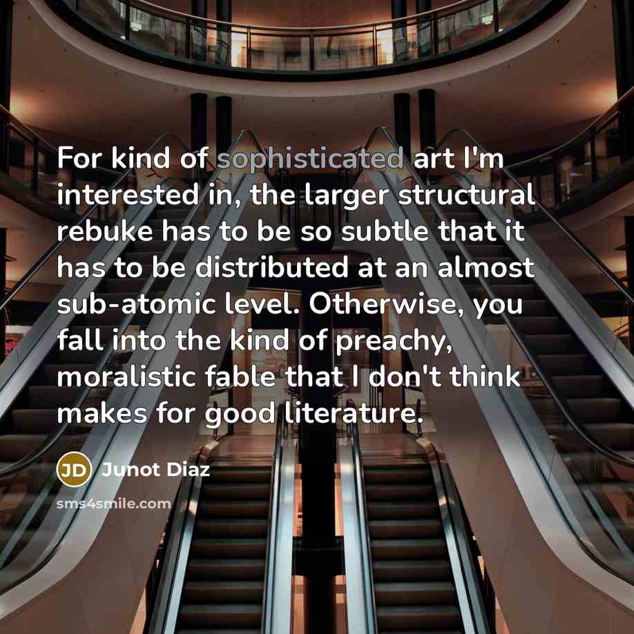“For kind of sophisticated art I'm interested in, the larger…” quote by Junot Diaz