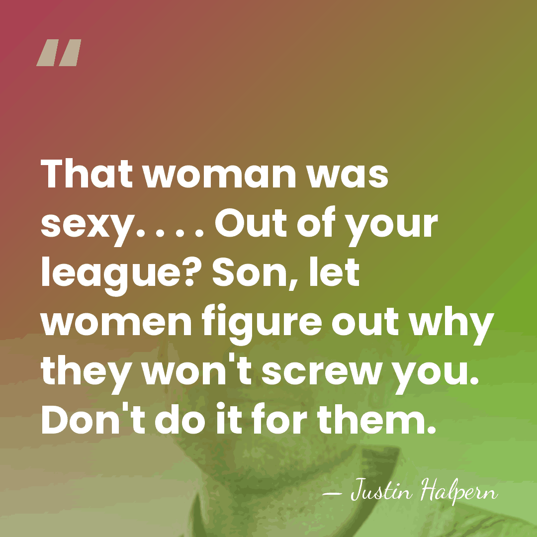That woman was sexy. . . . Out of your league? Son,&hellip; - Justin Halpern