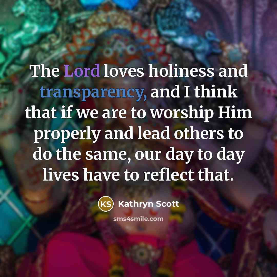 “The Lord loves holiness and transparency, and I think that…” quote by Kathryn Scott