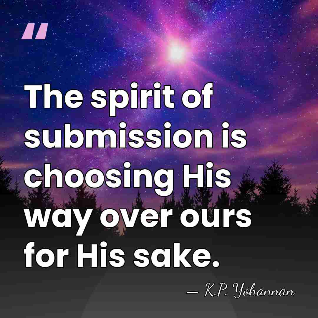 The spirit of submission is choosing His way over ours for His&hellip; - K.P. Yohannan