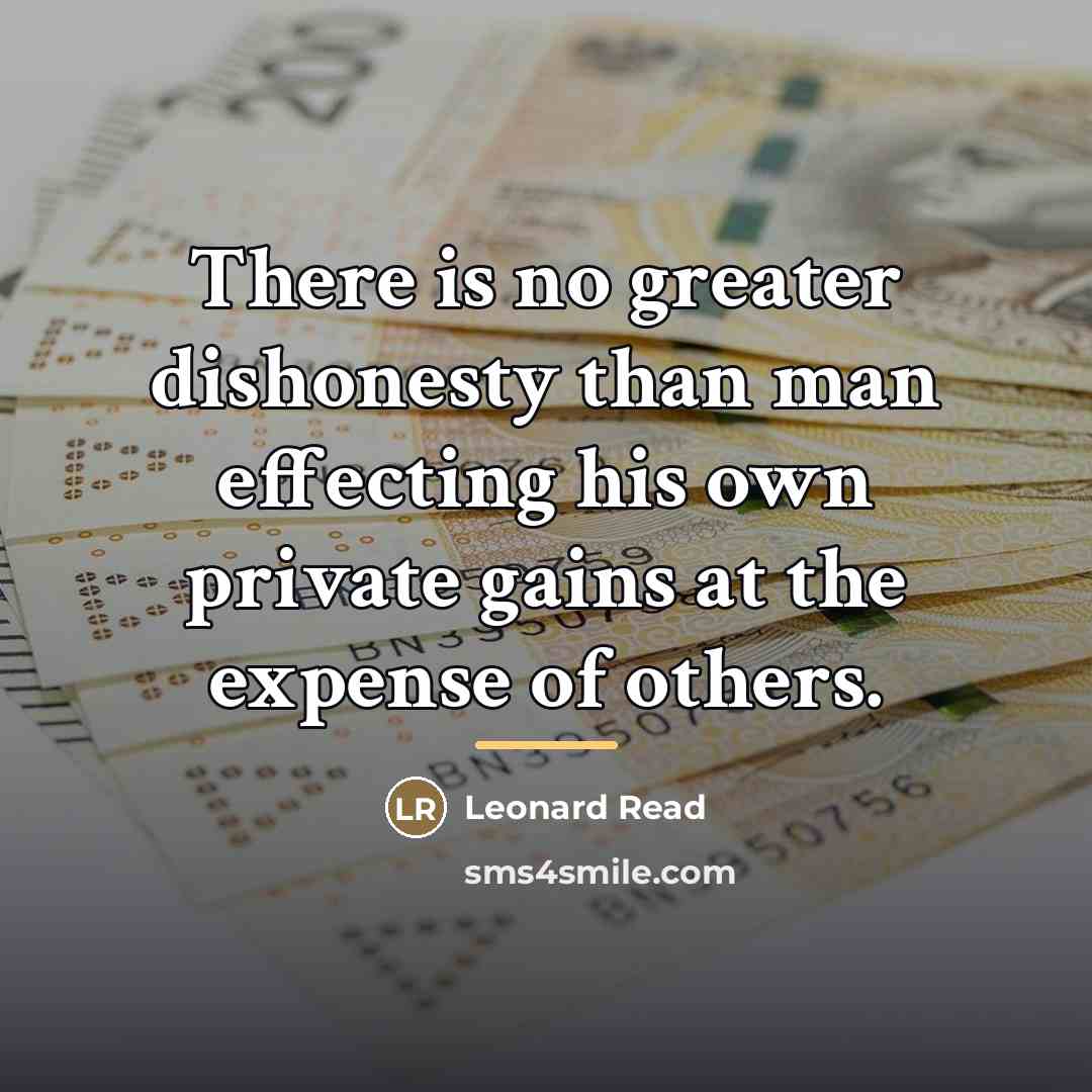 “There is no greater dishonesty than man effecting his own…” quote by Leonard Read