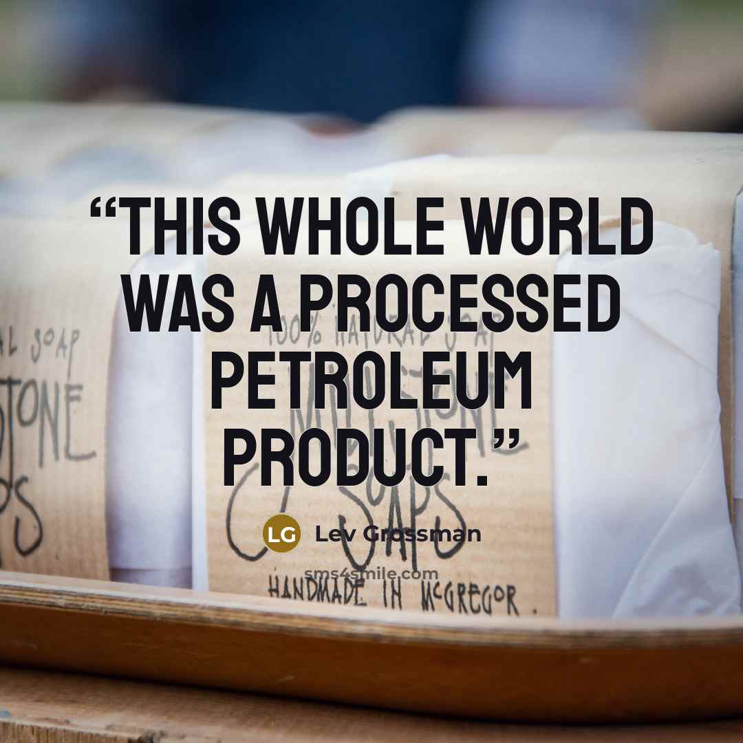 “This whole world was a processed petroleum product.” quote by Lev Grossman