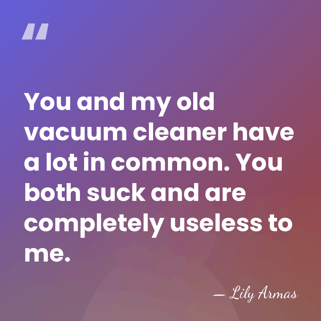 You and my old vacuum cleaner have a lot in common. You&hellip; - Lily Armas