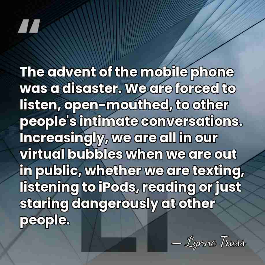 The advent of the mobile phone was a disaster. We are forced&hellip; - Lynne Truss