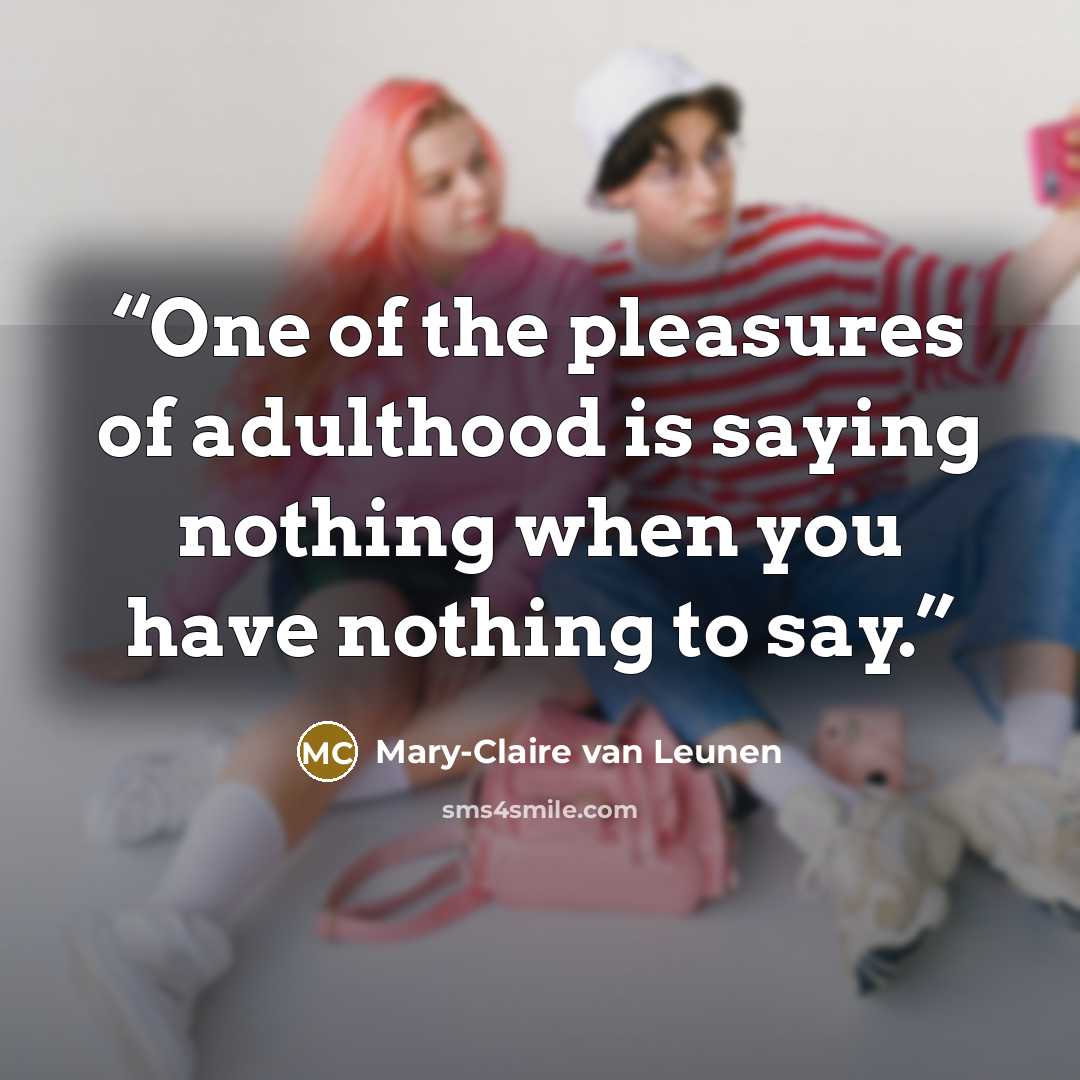“One of the pleasures of adulthood is saying nothing when you have nothing to say.” quote by Mary-Claire van Leunen