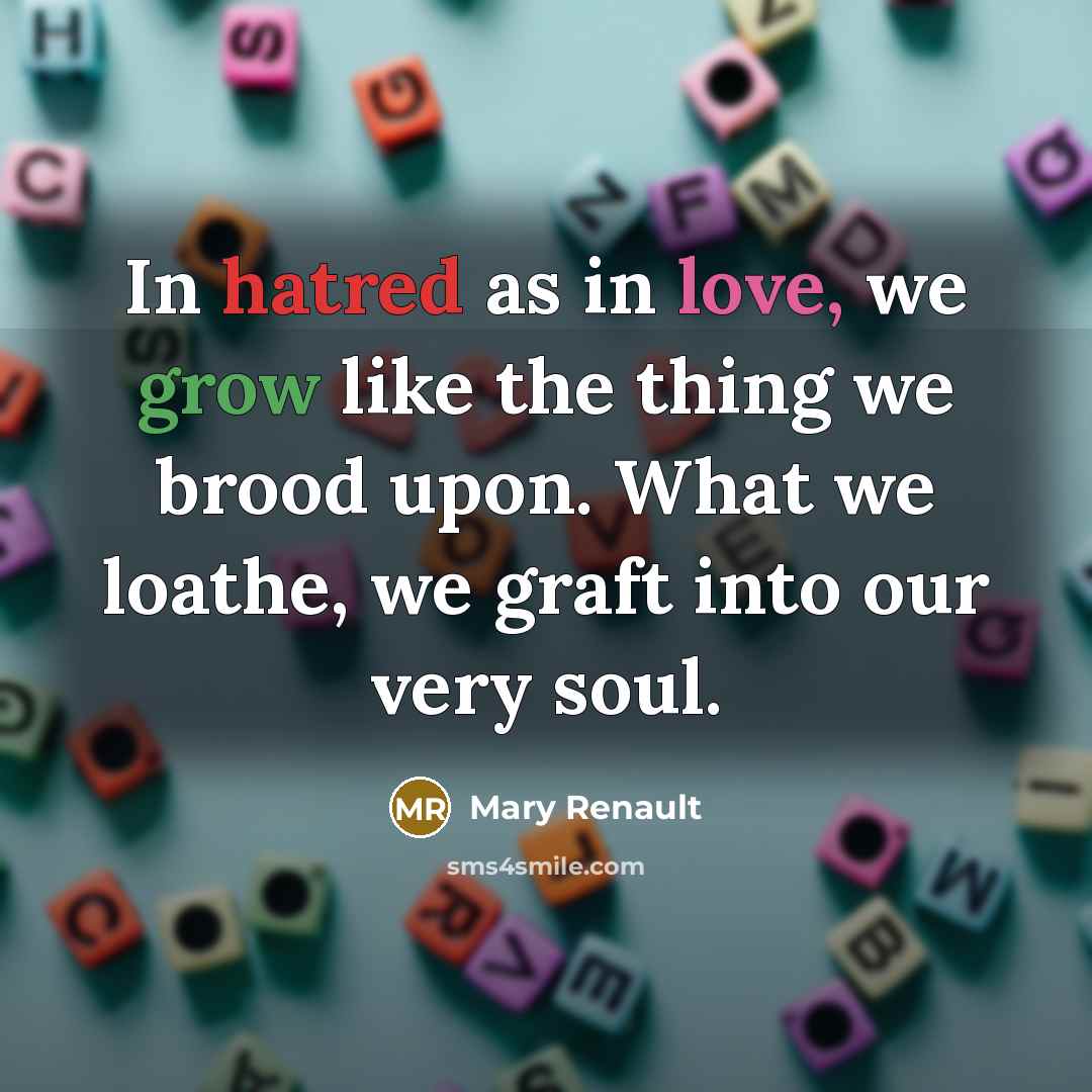 “In hatred as in love, we grow like the thing…” quote by Mary Renault
