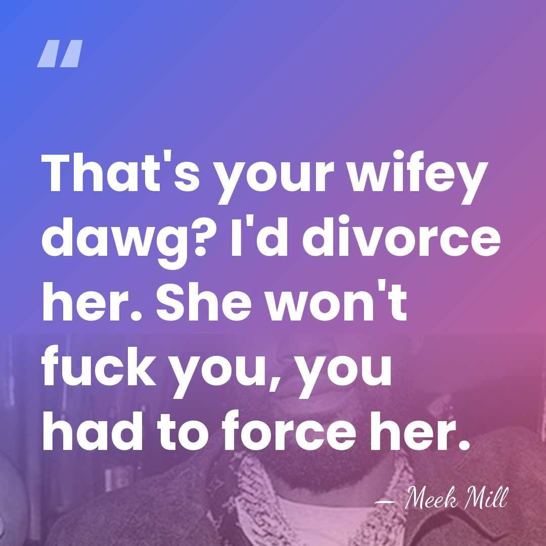 That's your wifey dawg? I'd divorce her. She won't fuck you, you&hellip; - Meek Mill
