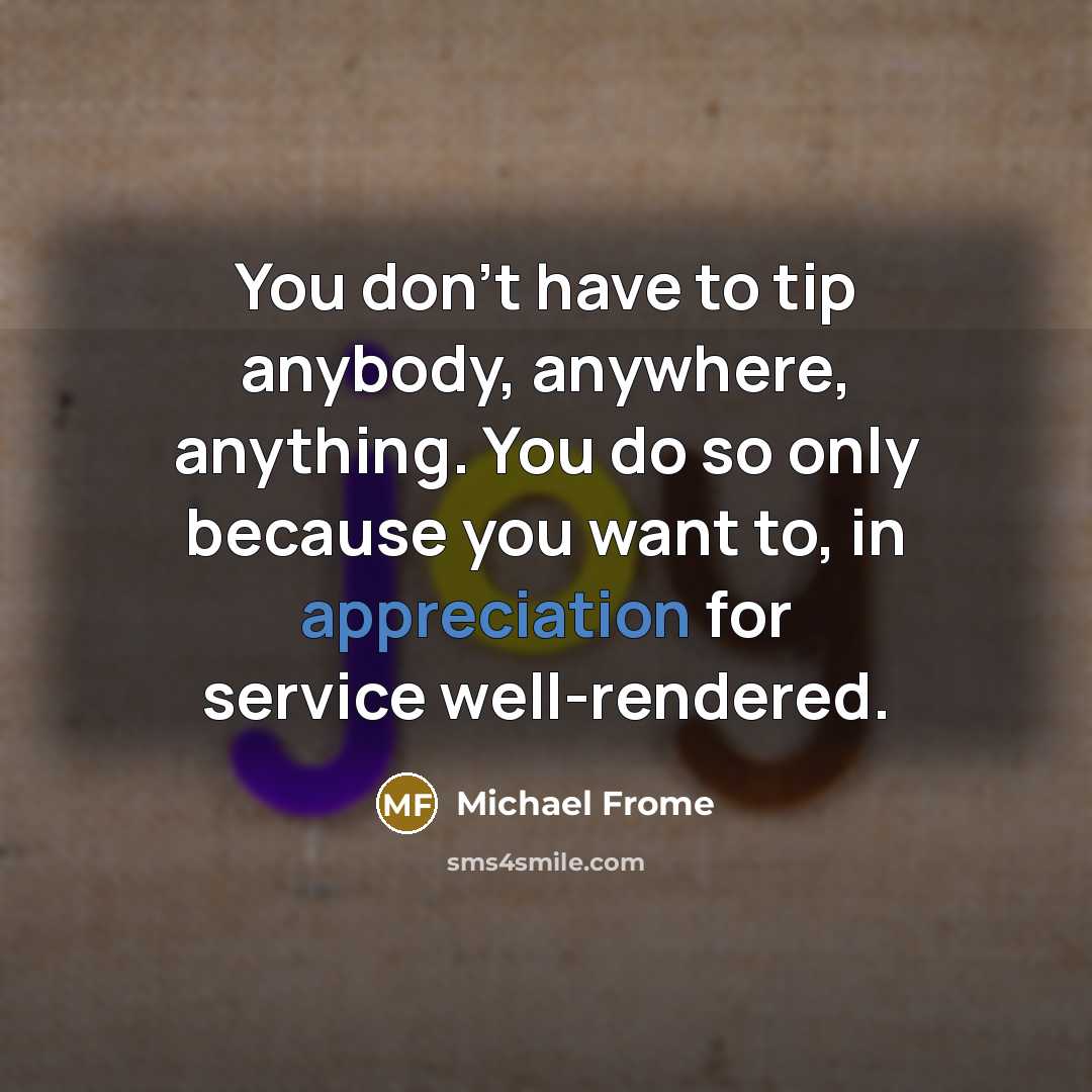 “You don't have to tip anybody, anywhere, anything. You do…” quote by Michael Frome
