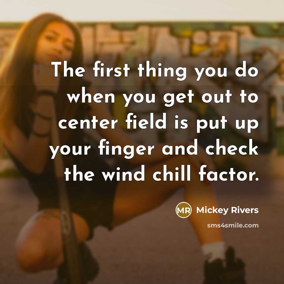 “The first thing you do when you get out to center field is put up your finger and check the wind chill factor.” quote by Mickey Rivers