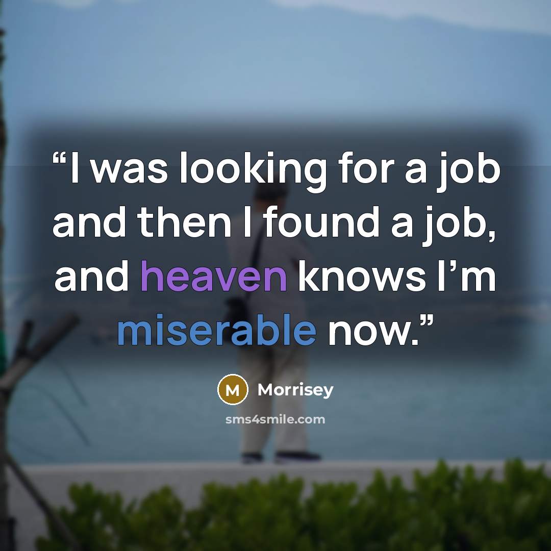 “I was looking for a job and then I found a job, and heaven knows I'm miserable now.” quote by Morrisey