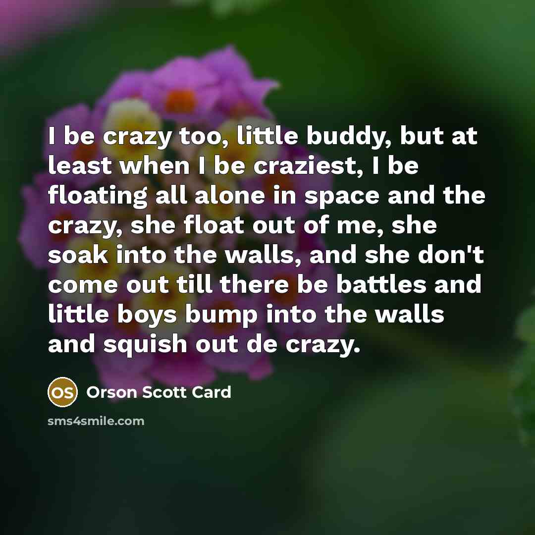 “I be crazy too, little buddy, but at least when…” quote by Orson Scott Card