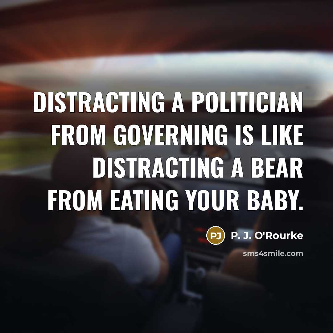 “Distracting a politician from governing is like distracting a bear…” quote by P. J. O'Rourke