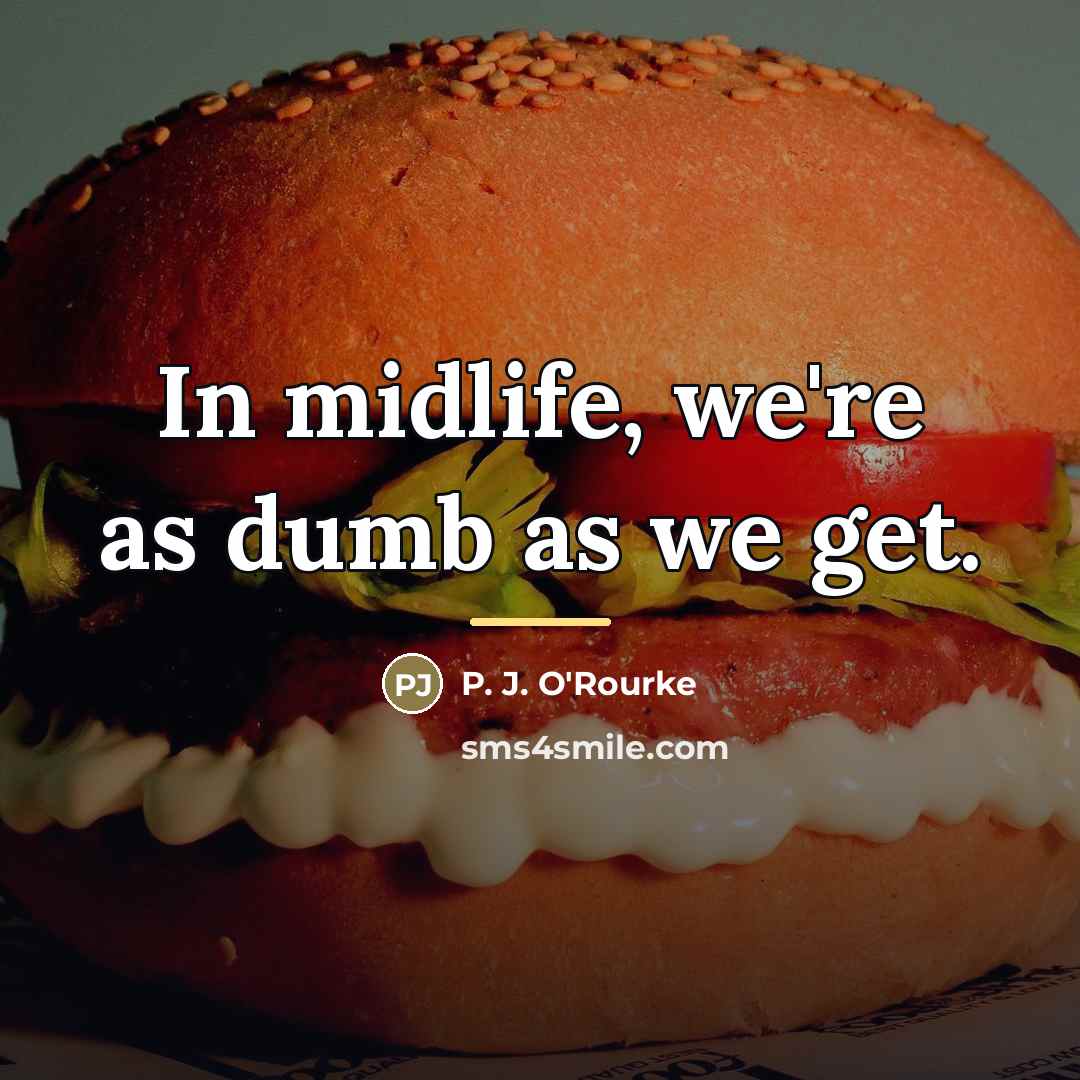 “In midlife, we're as dumb as we get.…” quote by P. J. O'Rourke