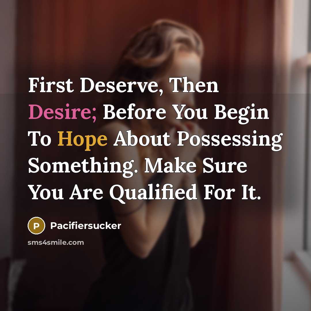 “First Deserve, Then Desire; Before You Begin To Hope About…” quote by Pacifiersucker
