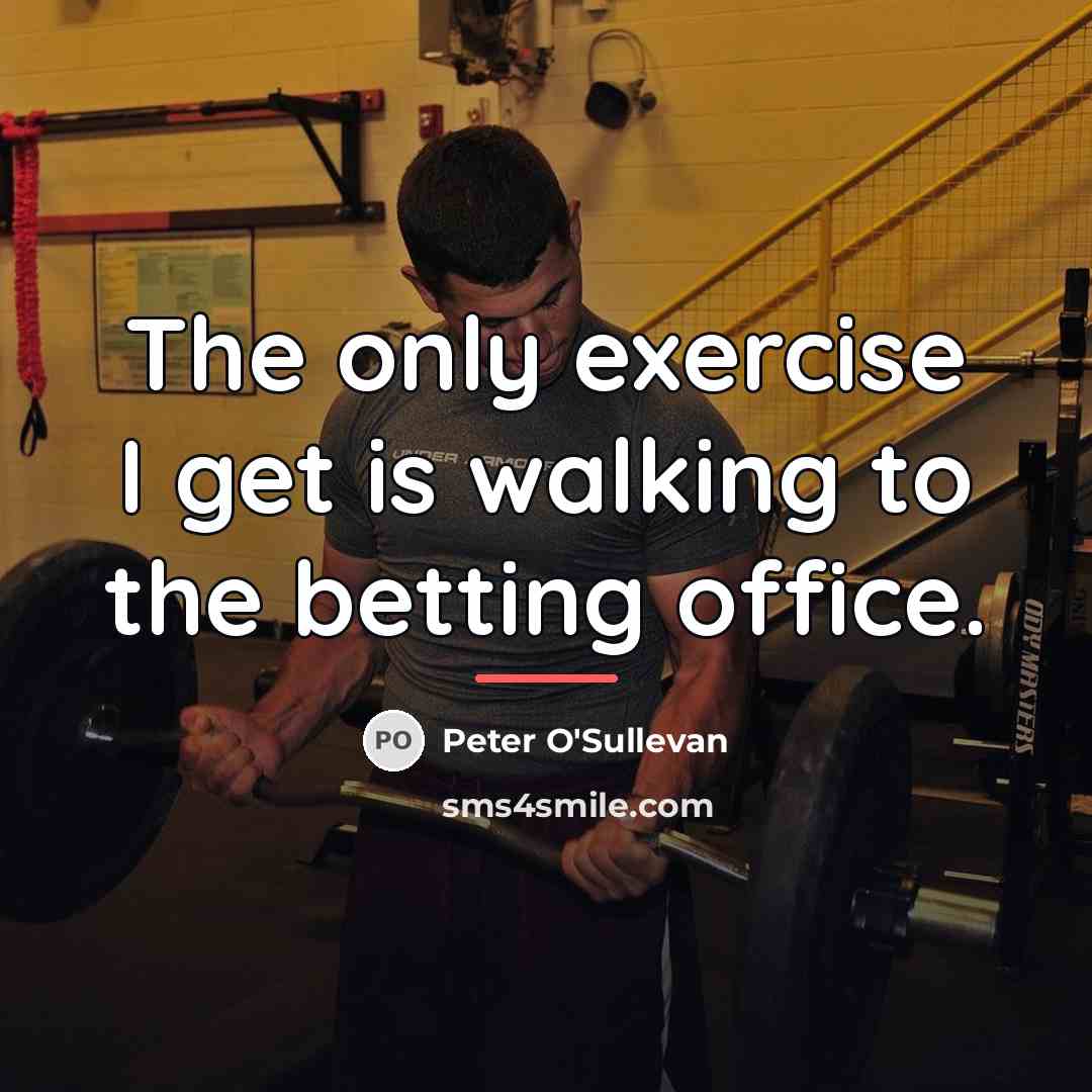 “The only exercise I get is walking to the betting…” quote by Peter O'Sullevan