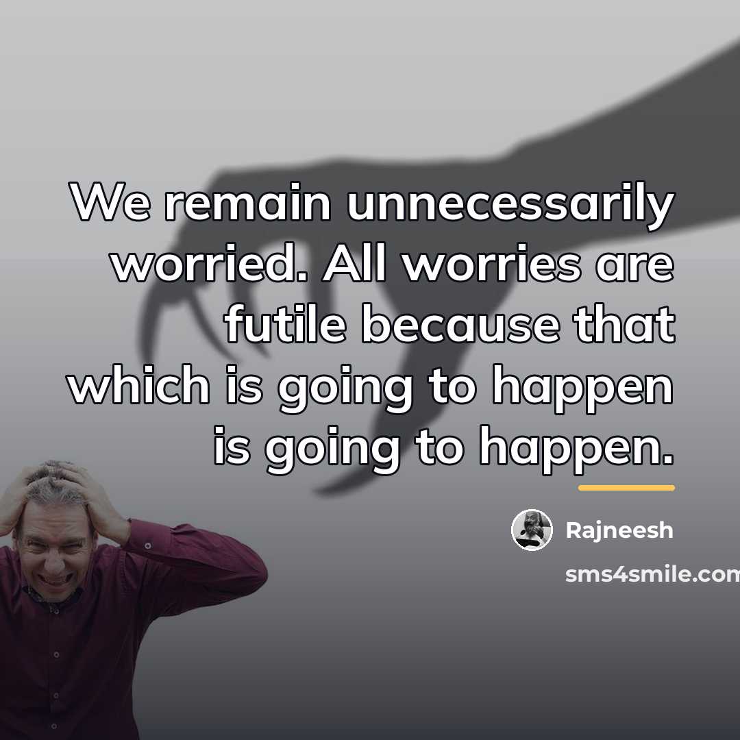 “We remain unnecessarily worried. All worries are futile because that…” quote by Rajneesh