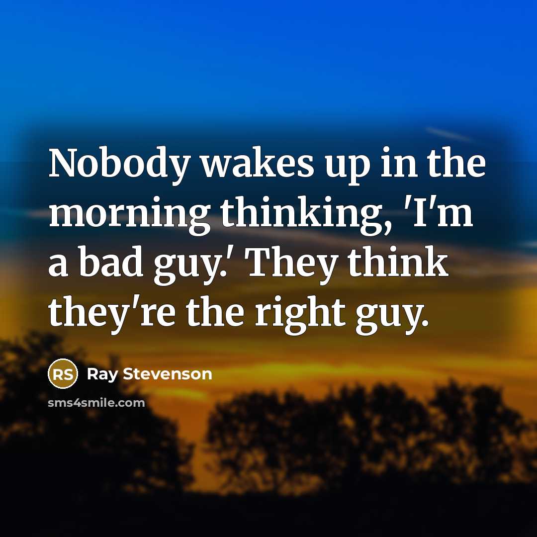 “Nobody wakes up in the morning thinking, 'I'm a bad…” quote by Ray Stevenson