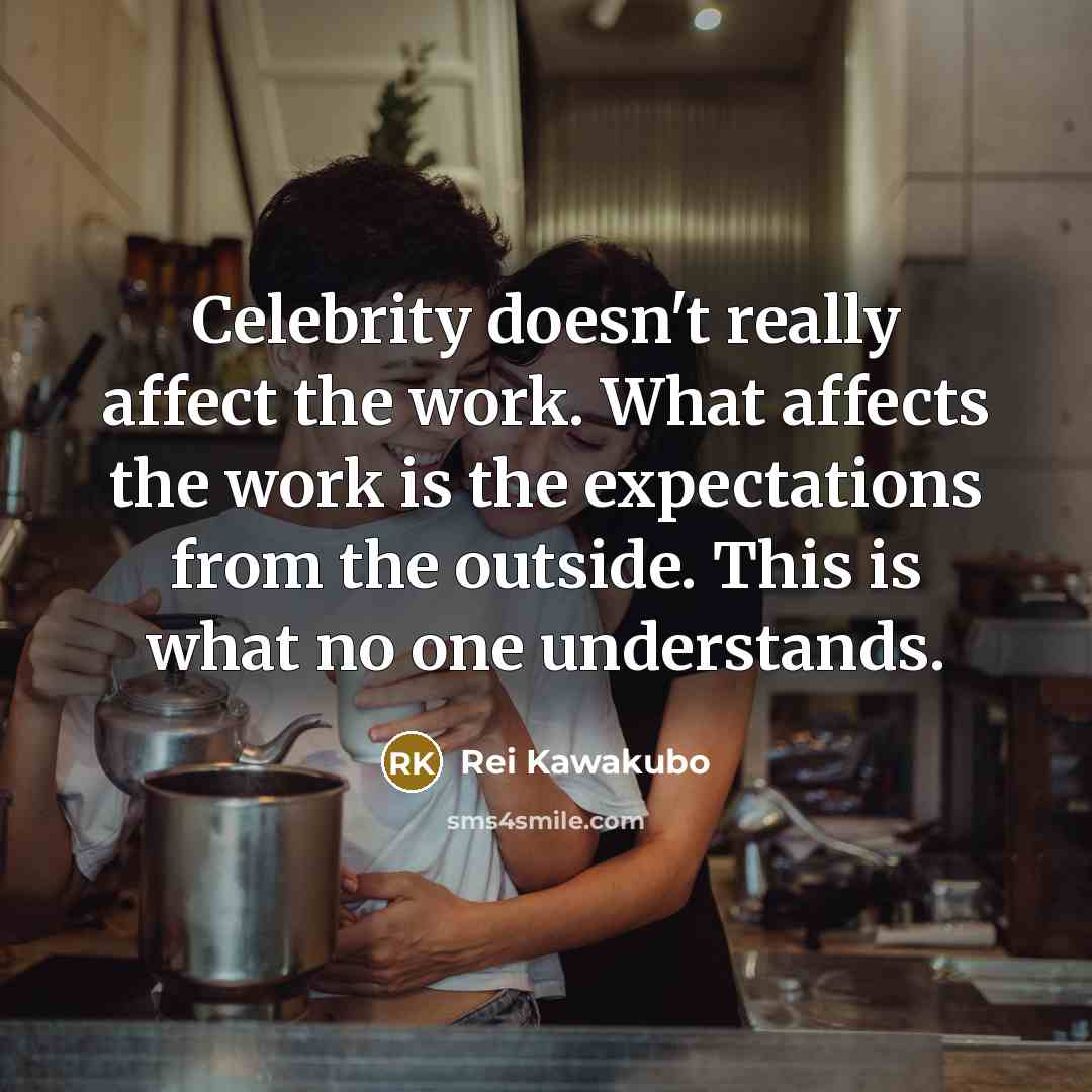 “Celebrity doesn't really affect the work. What affects the work…” quote by Rei Kawakubo